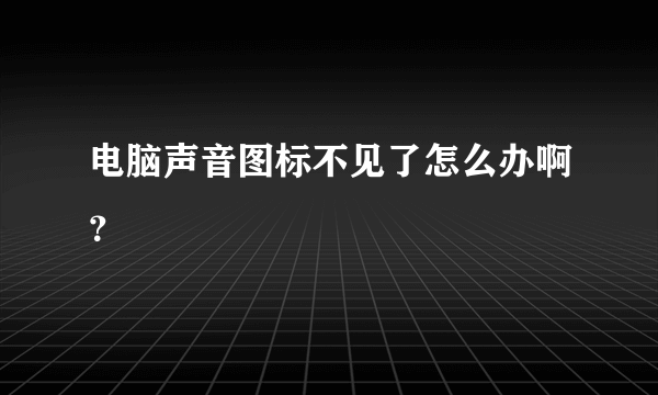 电脑声音图标不见了怎么办啊？