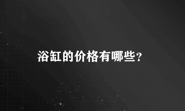 浴缸的价格有哪些？