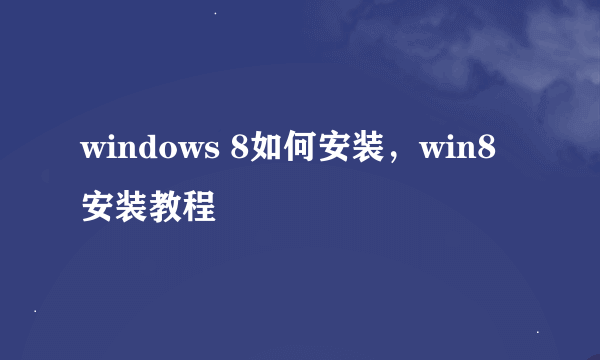 windows 8如何安装，win8安装教程