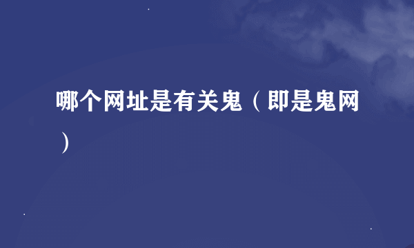 哪个网址是有关鬼（即是鬼网）