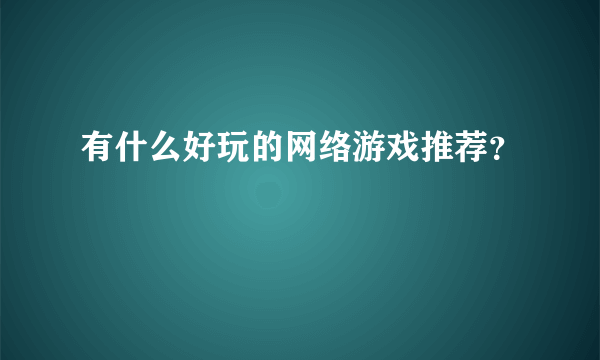 有什么好玩的网络游戏推荐？