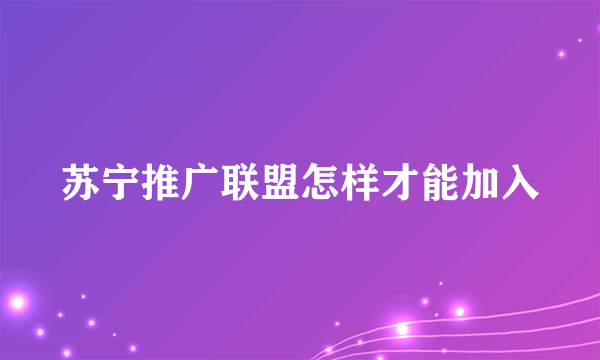 苏宁推广联盟怎样才能加入