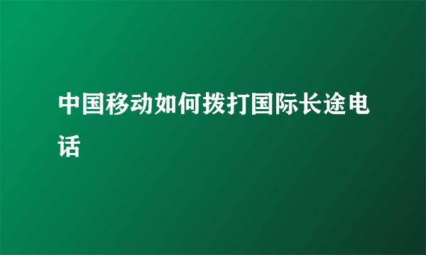 中国移动如何拨打国际长途电话