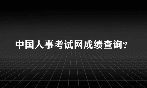 中国人事考试网成绩查询？