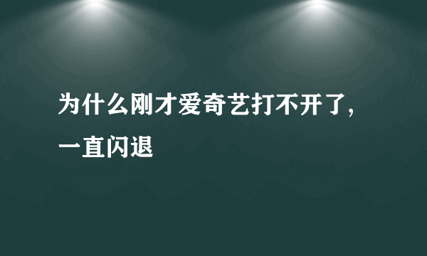 为什么刚才爱奇艺打不开了,一直闪退