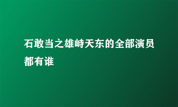 石敢当之雄峙天东的全部演员都有谁