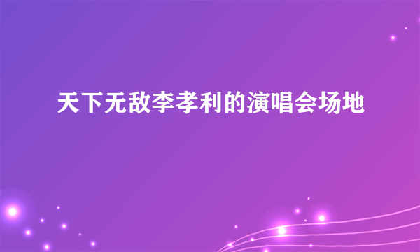 天下无敌李孝利的演唱会场地