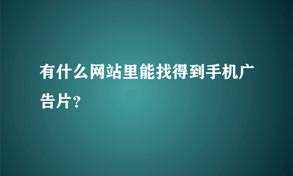 有什么网站里能找得到手机广告片？