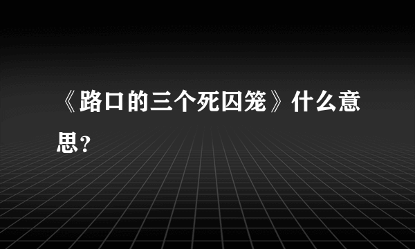 《路口的三个死囚笼》什么意思？