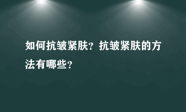 如何抗皱紧肤？抗皱紧肤的方法有哪些？