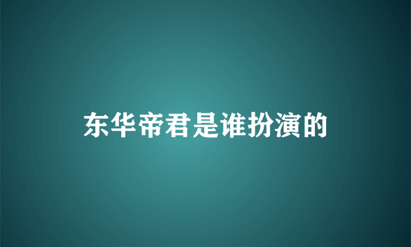 东华帝君是谁扮演的