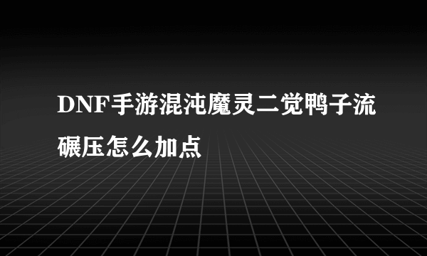 DNF手游混沌魔灵二觉鸭子流碾压怎么加点