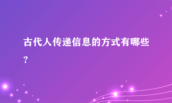 古代人传递信息的方式有哪些？