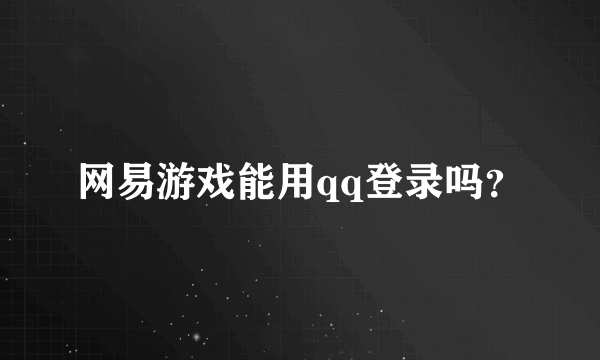 网易游戏能用qq登录吗？