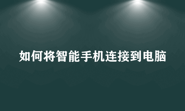 如何将智能手机连接到电脑