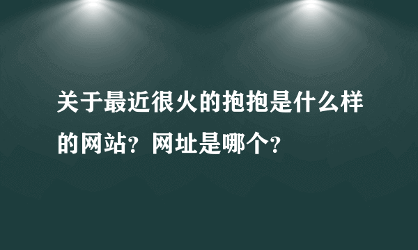 关于最近很火的抱抱是什么样的网站？网址是哪个？