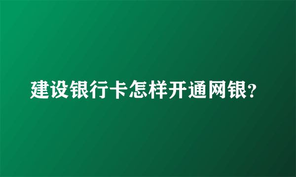 建设银行卡怎样开通网银？