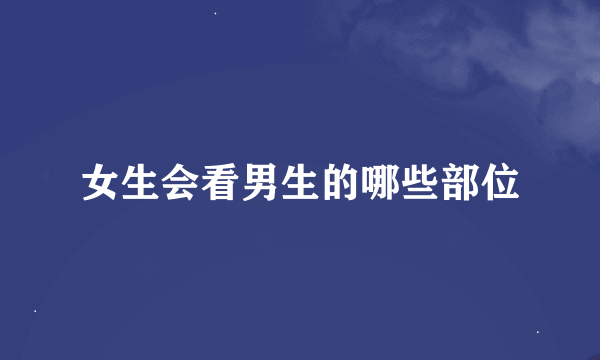 女生会看男生的哪些部位