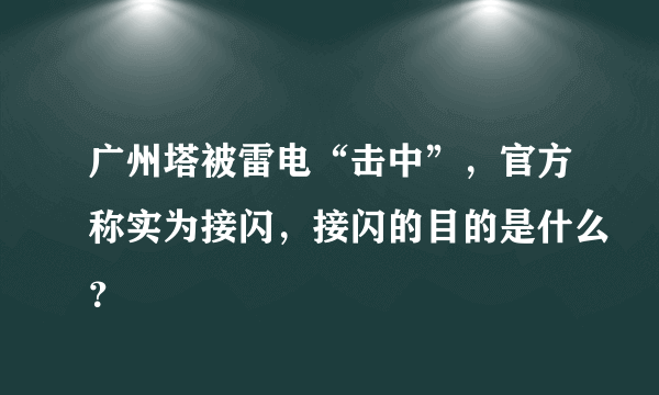 广州塔被雷电“击中”，官方称实为接闪，接闪的目的是什么？