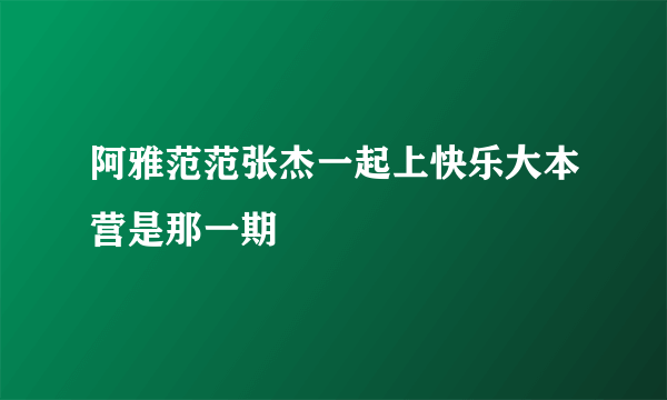 阿雅范范张杰一起上快乐大本营是那一期