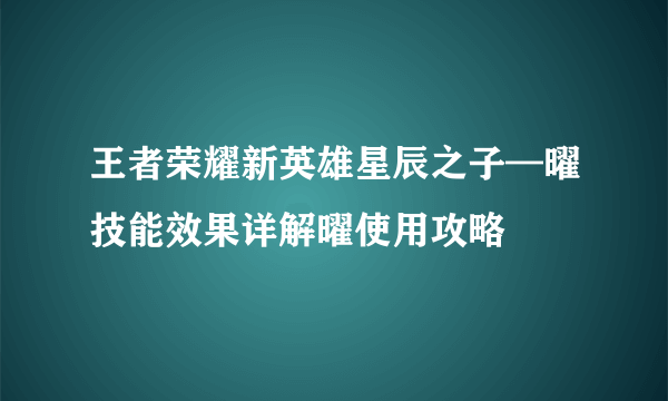 王者荣耀新英雄星辰之子—曜技能效果详解曜使用攻略