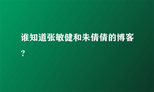 谁知道张敏健和朱倩倩的博客？