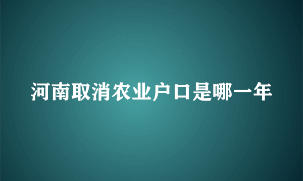 河南取消农业户口是哪一年