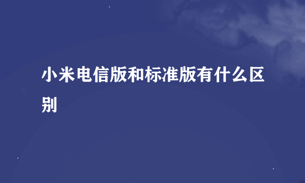 小米电信版和标准版有什么区别