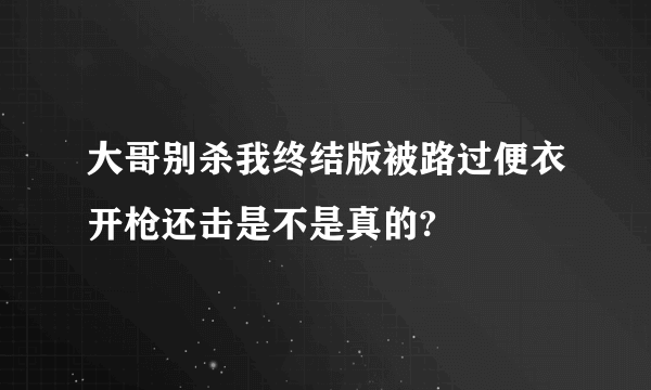 大哥别杀我终结版被路过便衣开枪还击是不是真的?