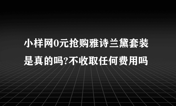 小样网0元抢购雅诗兰黛套装是真的吗?不收取任何费用吗