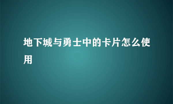 地下城与勇士中的卡片怎么使用