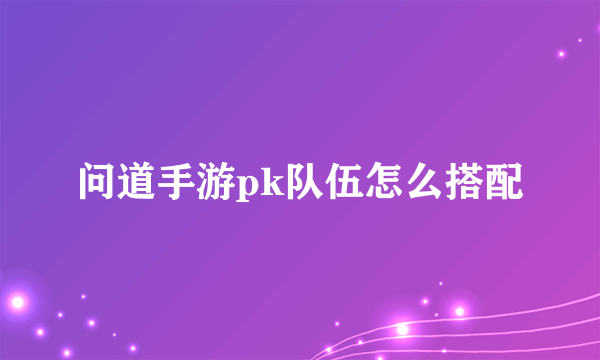 问道手游pk队伍怎么搭配