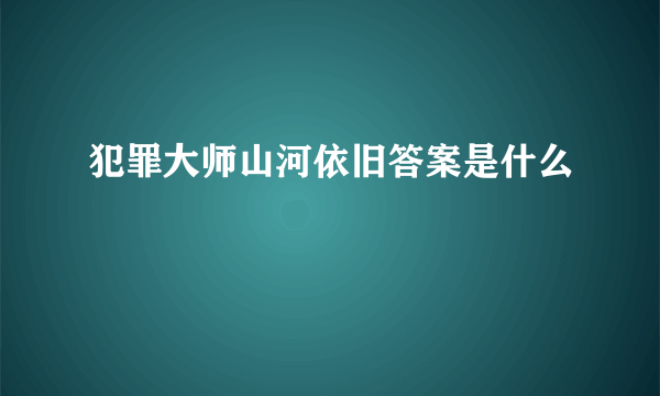 犯罪大师山河依旧答案是什么