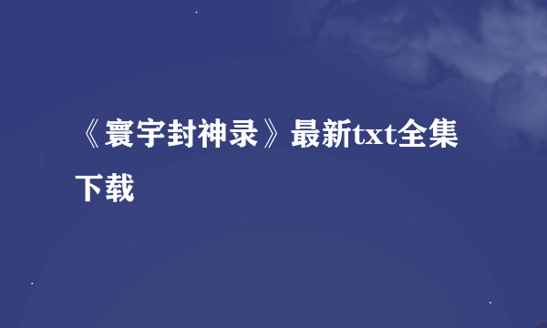 《寰宇封神录》最新txt全集下载