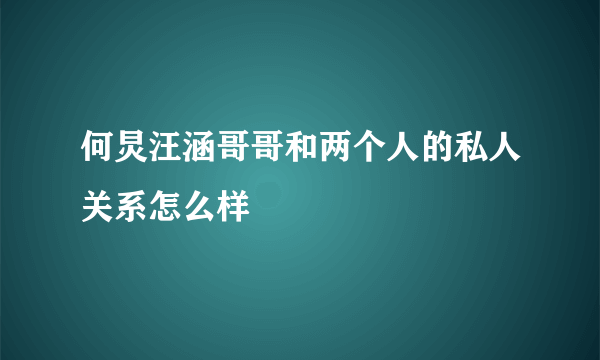 何炅汪涵哥哥和两个人的私人关系怎么样