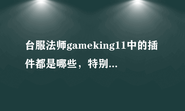 台服法师gameking11中的插件都是哪些，特别是提示瞬发火球和寒冰指的