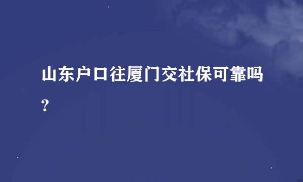 山东户口往厦门交社保可靠吗？