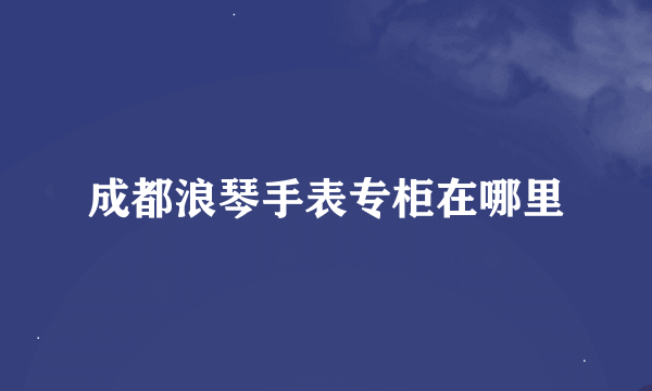 成都浪琴手表专柜在哪里