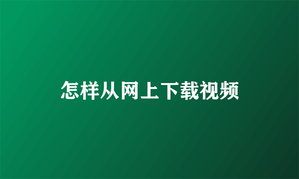 怎样从网上下载视频