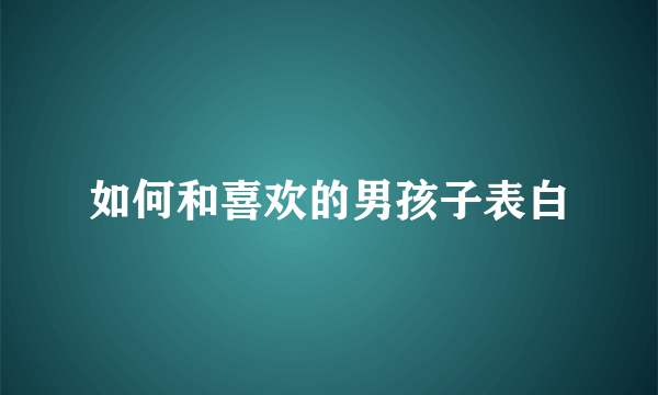 如何和喜欢的男孩子表白