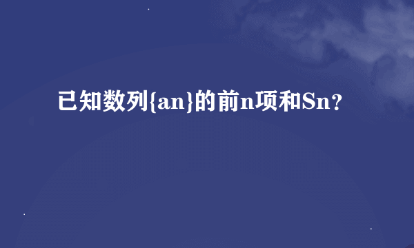 已知数列{an}的前n项和Sn？