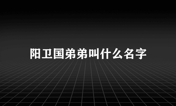 阳卫国弟弟叫什么名字