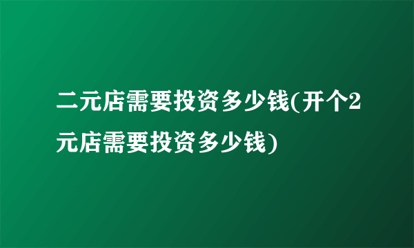 二元店需要投资多少钱(开个2元店需要投资多少钱)