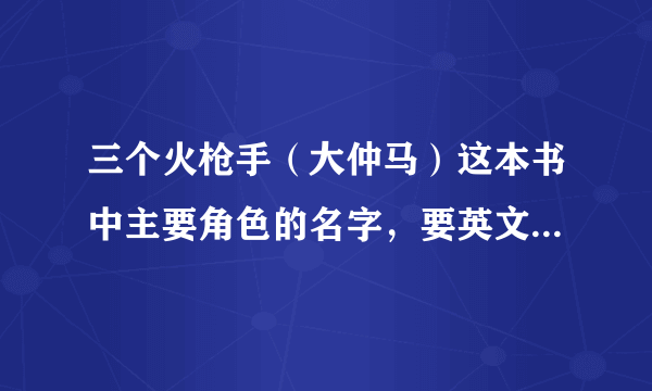 三个火枪手（大仲马）这本书中主要角色的名字，要英文的！！！