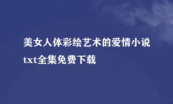 美女人体彩绘艺术的爱情小说txt全集免费下载