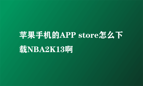 苹果手机的APP store怎么下载NBA2K13啊