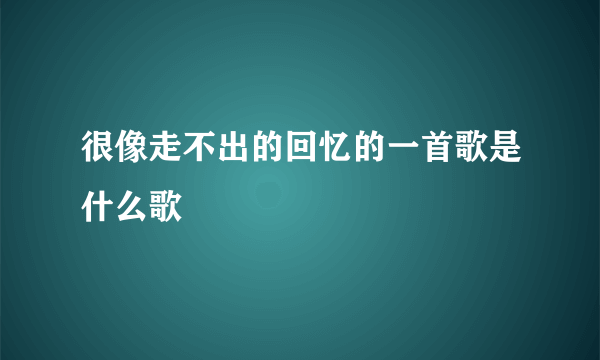 很像走不出的回忆的一首歌是什么歌