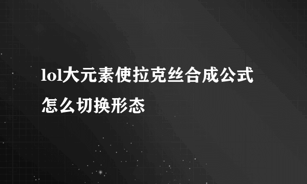 lol大元素使拉克丝合成公式 怎么切换形态