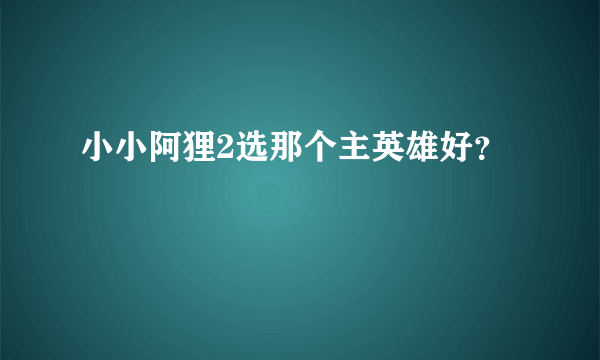 小小阿狸2选那个主英雄好？