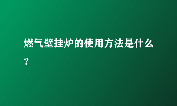 燃气壁挂炉的使用方法是什么？